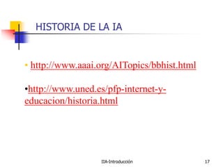 IIA-Introducción 17
HISTORIA DE LA IA
• http://www.aaai.org/AITopics/bbhist.html
•http://www.uned.es/pfp-internet-y-
educacion/historia.html
 