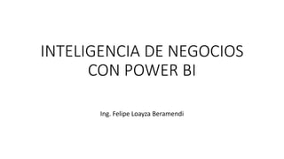 INTELIGENCIA DE NEGOCIOS
CON POWER BI
Ing. Felipe Loayza Beramendi
 