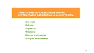 43
TAMBIÉN HAN IDO APARECIENDO NUEVAS
ENFERMEDADES ASOCIADAS A LA ALIMENTACIÓN:
Anorexia
Bulimia
Vigorexia
Ortorexia
Cáncer y alimentos
Alergias alimentarias
 