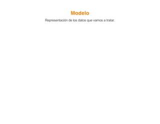 Modelo
Representación de los datos que vamos a tratar.
 