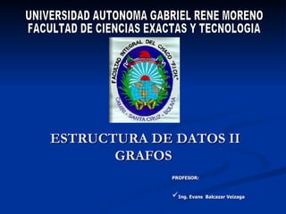 ESTRUCTURA DE DATOS II GRAFOS  UNIVERSIDAD AUTONOMA GABRIEL RENE MORENO FACULTAD DE CIENCIAS EXACTAS Y TECNOLOGIA ,[object Object],[object Object]
