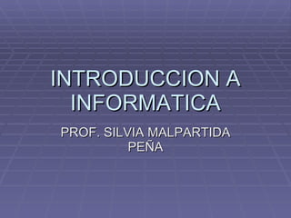 INTRODUCCION A INFORMATICA PROF. SILVIA MALPARTIDA PEÑA 