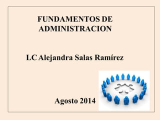 FUNDAMENTOS DE
ADMINISTRACION
LCAlejandra Salas Ramírez
Agosto 2014
 