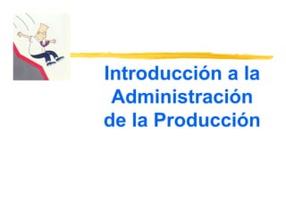 Introducción a la
Administración
de la Producción
de la Producción
 