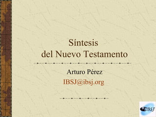 Síntesis  del Nuevo Testamento Arturo Pérez [email_address]   