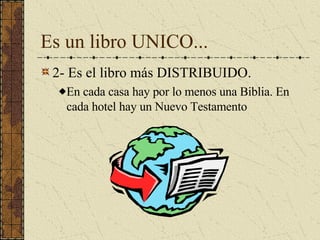 Es un libro UNICO... 2- Es el libro más DISTRIBUIDO. En cada casa hay por lo menos una Biblia. En cada hotel hay un Nuevo Testamento 