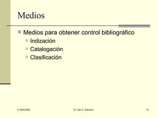 Medios Medios para obtener control bibliográfico Indización Catalogación Clasificación 