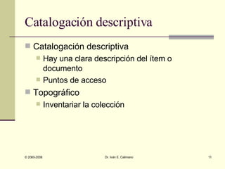 Catalogación descriptiva Catalogación descriptiva Hay una clara descripción del ítem o documento Puntos de acceso Topográfico  Inventariar la colección  