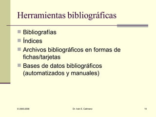 Herramientas bibliográficas Bibliografías Índices Archivos bibliográficos en formas de fichas/tarjetas Bases de datos bibliográficos  (automatizados y manuales) 