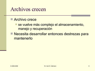 Archivos crecen Archivo crece  se vuelve más complejo el almacenamiento, manejo y recuperación Necesita desarrollar entonces destrezas para mantenerlo 