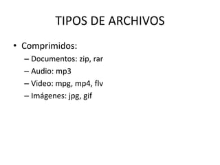 TIPOS DE ARCHIVOS
• Comprimidos:
  – Documentos: zip, rar
  – Audio: mp3
  – Video: mpg, mp4, flv
  – Imágenes: jpg, gif
 