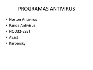 PROGRAMAS ANTIVIRUS
•   Norton Antivirus
•   Panda Antivirus
•   NOD32-ESET
•   Avast
•   Karpersky
 