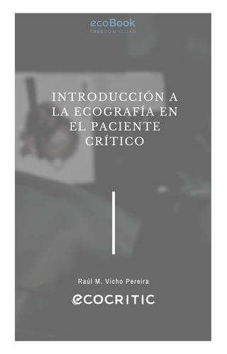 Raúl M. Vicho Pereira
INTRODUCCIÓN A
LA ECOGRAFÍA EN
EL PACIENTE
CRÍTICO
F R E E D O W N L O A D
Book
 