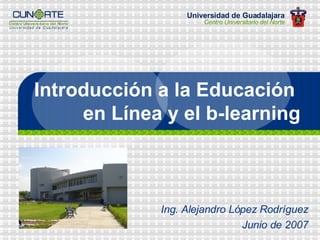 Introducci ón a la Educación  en Línea y el b-learning Ing. Alejandro López Rodríguez Junio de 2007 