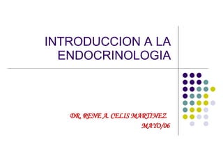 INTRODUCCION A LA ENDOCRINOLOGIA DR. RENE A. CELIS MARTINEZ  MAY O/0 6   
