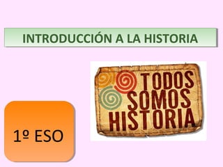 INTRODUCCIÓN A LA HISTORIAINTRODUCCIÓN A LA HISTORIA
1º ESO
 