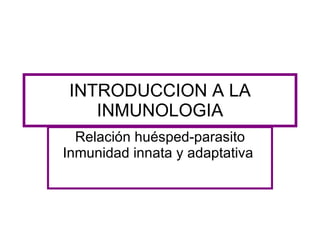 INTRODUCCION A LA INMUNOLOGIA Relación huésped-parasito Inmunidad innata y adaptativa  