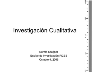 Investigaci ón Cualitativa Norma Scagnoli Equipo de Investigaci ón FICES Octubre 4, 2006 