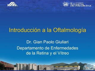 Introducción a la Oftalmología Dr. Gian Paolo Giuliari Departamento de Enfermedades de la Retina y el Vítreo 