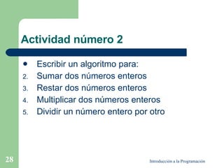 Actividad número 2 <ul><li>Escribir un algoritmo para: </li></ul><ul><li>Sumar dos números enteros </li></ul><ul><li>Resta...