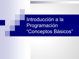 Introducción a la
Programación
“Conceptos Básicos”
 