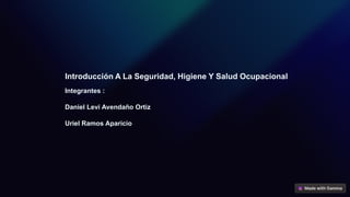 Introducción A La Seguridad, Higiene Y Salud Ocupacional
Integrantes :
Daniel Levi Avendaño Ortiz
Uriel Ramos Aparicio
 
