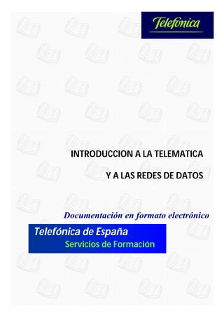 Telefónica de España
Documentación en formato electrónico
Servicios de Formación
INTRODUCCION A LA TELEMATICA
Y A LAS REDES DE DATOS
 