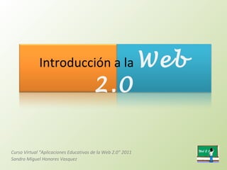 Introducción a la  Web 2.0 Curso Virtual “Aplicaciones Educativas de la Web 2.0” 2011  Sandro Miguel Honores Vasquez  
