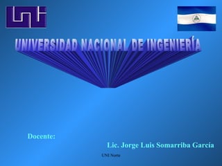 UNI Norte
Docente:
Lic. Jorge Luis Somarriba García
 