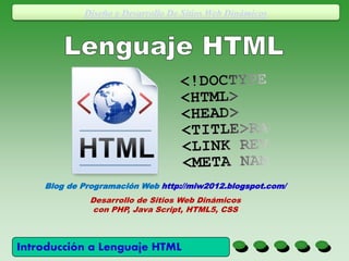 Introducción a Lenguaje HTML
Diseño y Desarrollo De Sitios Web Dinámicos
Blog de Programación Web http://miw2012.blogspot.com/
Desarrollo de Sitios Web Dinámicos
con PHP, Java Script, HTML5, CSS
 