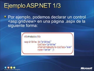 Por ejemplo, podemos declarar un control <asp:gridview> en una página .aspx de la siguiente forma: 