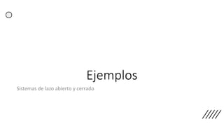 Ejemplos
Sistemas de lazo abierto y cerrado
 