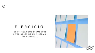 E J E R C I C I O
I D E N T I F I C A R L O S E L E M E N T O S
Y V A R I A B L E S D E U N S I S T E M A
D E C O N T R O L
 