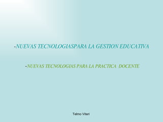 - NUEVAS TECNOLOGIASPARA LA GESTION EDUCATIVA  - NUEVAS TECNOLOGIAS PARA LA PRACTICA  DOCENTE 