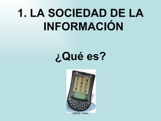 1. LA SOCIEDAD DE LA INFORMACIÓN ¿Qué es? 