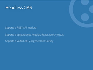 Soporte a Volto CMS y al generador Gatsby
Headless CMS
Soporte a aplicaciones Angular, React, Ionic y Vue.js
Soporte a REST API madura
 
