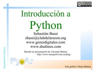 Introducción a   Python Sebastián Bassi [email_address] www.genesdigitales.com www.dnalinux.com Basado en presentación de: Facundo Batista http://www.taniquetil.com.ar/plog/ Arte gráfico: Diana Batista 