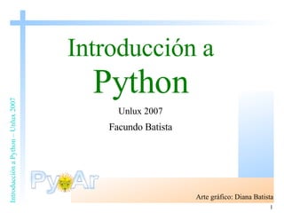 Introducción a   Python Unlux 2007 Facundo Batista Arte gráfico: Diana Batista 