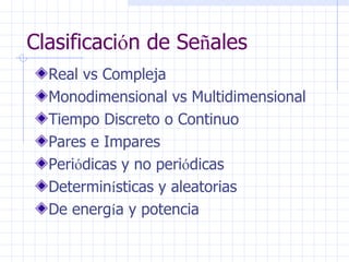 Clasificaci ó n de Se ñ ales  Real vs Compleja Monodimensional vs Multidimensional Tiempo Discreto o Continuo  Pares e Impares Peri ó dicas y no peri ó dicas  Determin í sticas y aleatorias De energ í a y potencia  