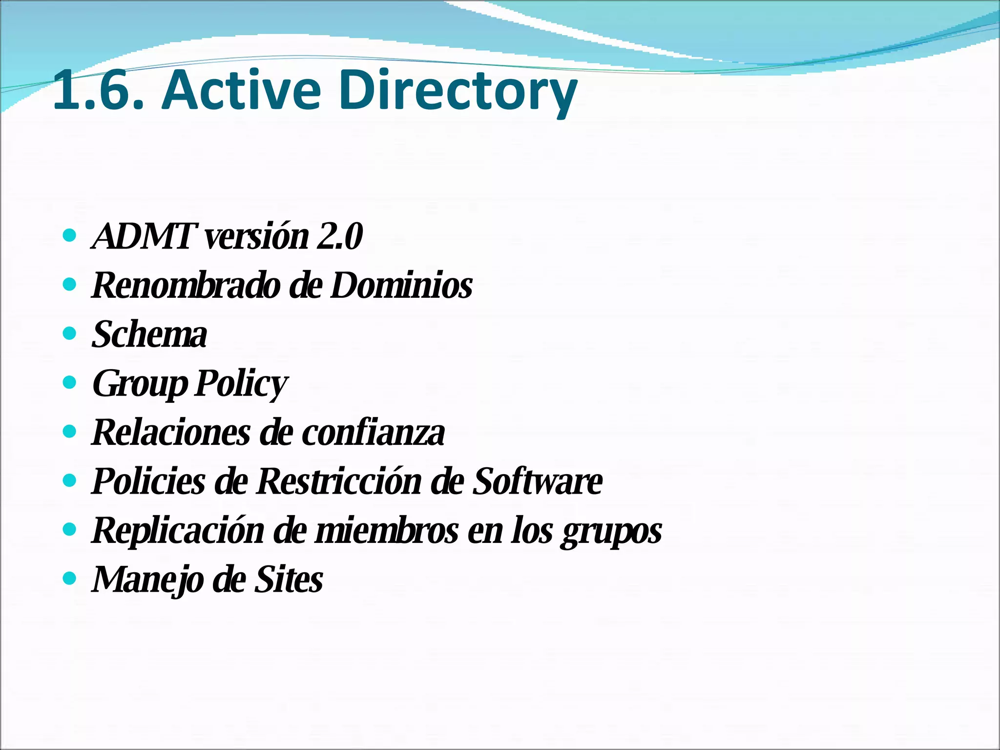 1.6. Active Directory ADMT versión 2.0 Renombrado de Dominios Schema Group Policy Relaciones de confianza  Policies de Restricción de Software Replicación de miembros en los grupos Manejo de Sites  