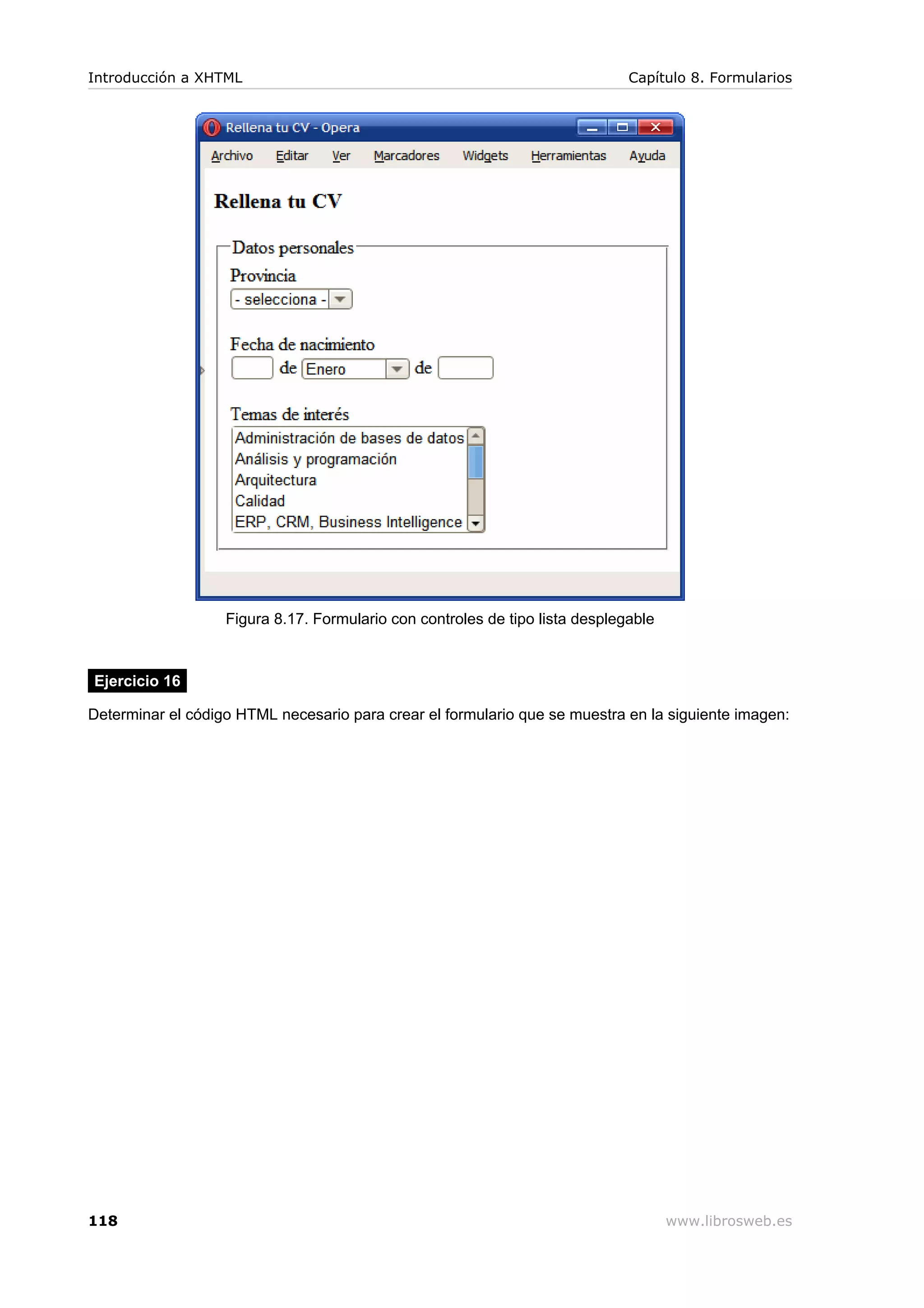 Figura 8.17. Formulario con controles de tipo lista desplegable
Ejercicio 16
Determinar el código HTML necesario para crear el formulario que se muestra en la siguiente imagen:
Introducción a XHTML Capítulo 8. Formularios
118 www.librosweb.es
 
