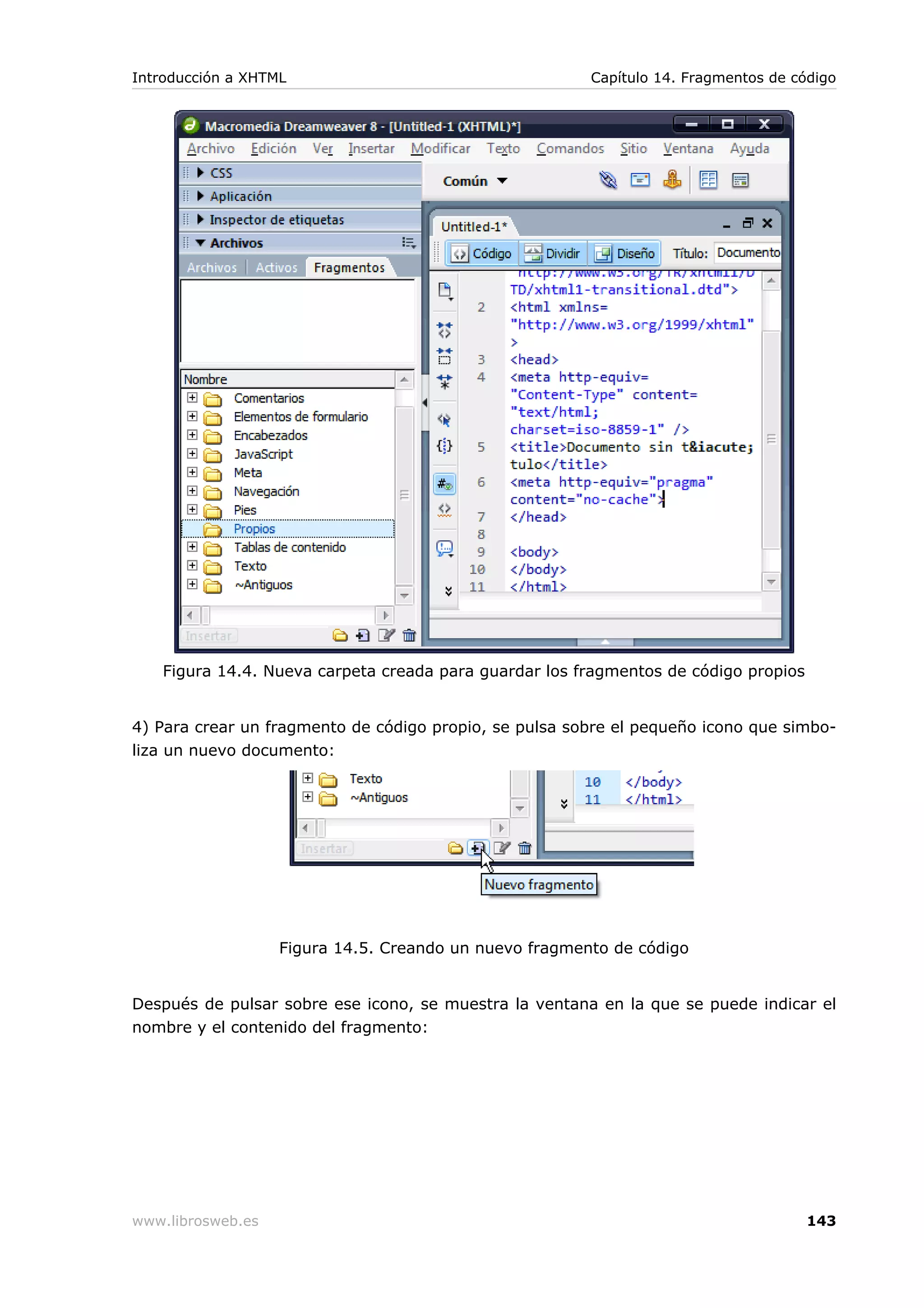 Figura 14.4. Nueva carpeta creada para guardar los fragmentos de código propios
4) Para crear un fragmento de código propio, se pulsa sobre el pequeño icono que simbo-
liza un nuevo documento:
Figura 14.5. Creando un nuevo fragmento de código
Después de pulsar sobre ese icono, se muestra la ventana en la que se puede indicar el
nombre y el contenido del fragmento:
Introducción a XHTML Capítulo 14. Fragmentos de código
www.librosweb.es 143
 