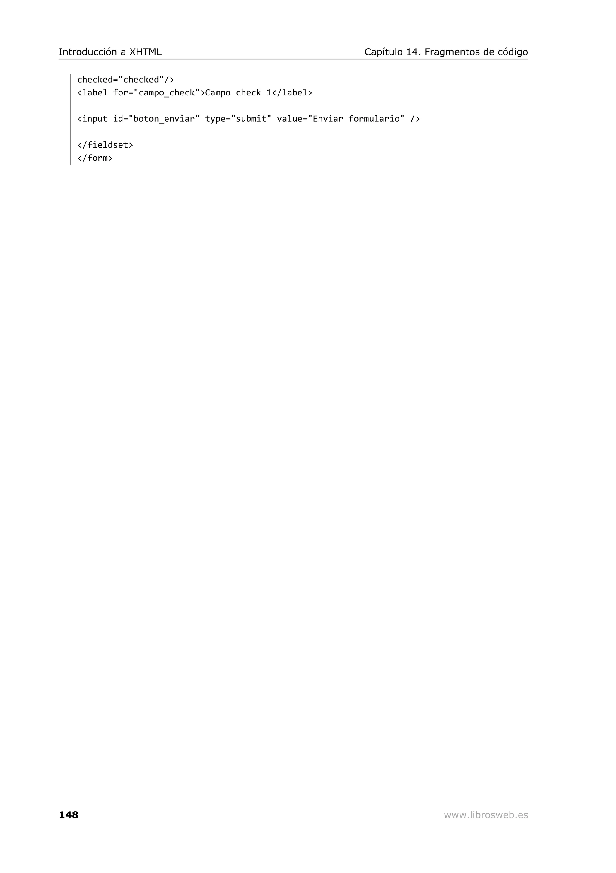 checked="checked"/>
<label for="campo_check">Campo check 1</label>
<input id="boton_enviar" type="submit" value="Enviar formulario" />
</fieldset>
</form>
Introducción a XHTML Capítulo 14. Fragmentos de código
148 www.librosweb.es
 