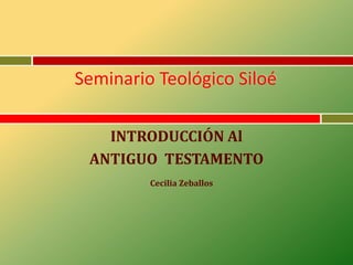 Seminario Teológico Siloé 
INTRODUCCIÓN Al 
ANTIGUO TESTAMENTO 
Cecilia Zeballos 
 