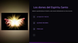 Los dones del Espíritu Santo
Aptitud o capacidad dada por el Espiritu a cada creyente individualmente con miras al servicio
1 LO QUE ES Y NO ES
2 QUIENES RECIBEN
3 PARA QUE
 