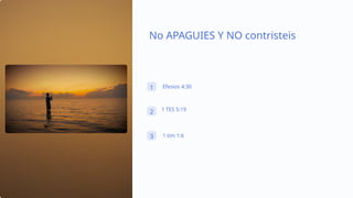 No APAGUIES Y NO contristeis
1 Efesios 4:30
2 1 TES 5:19
3 1 tim 1:6
 