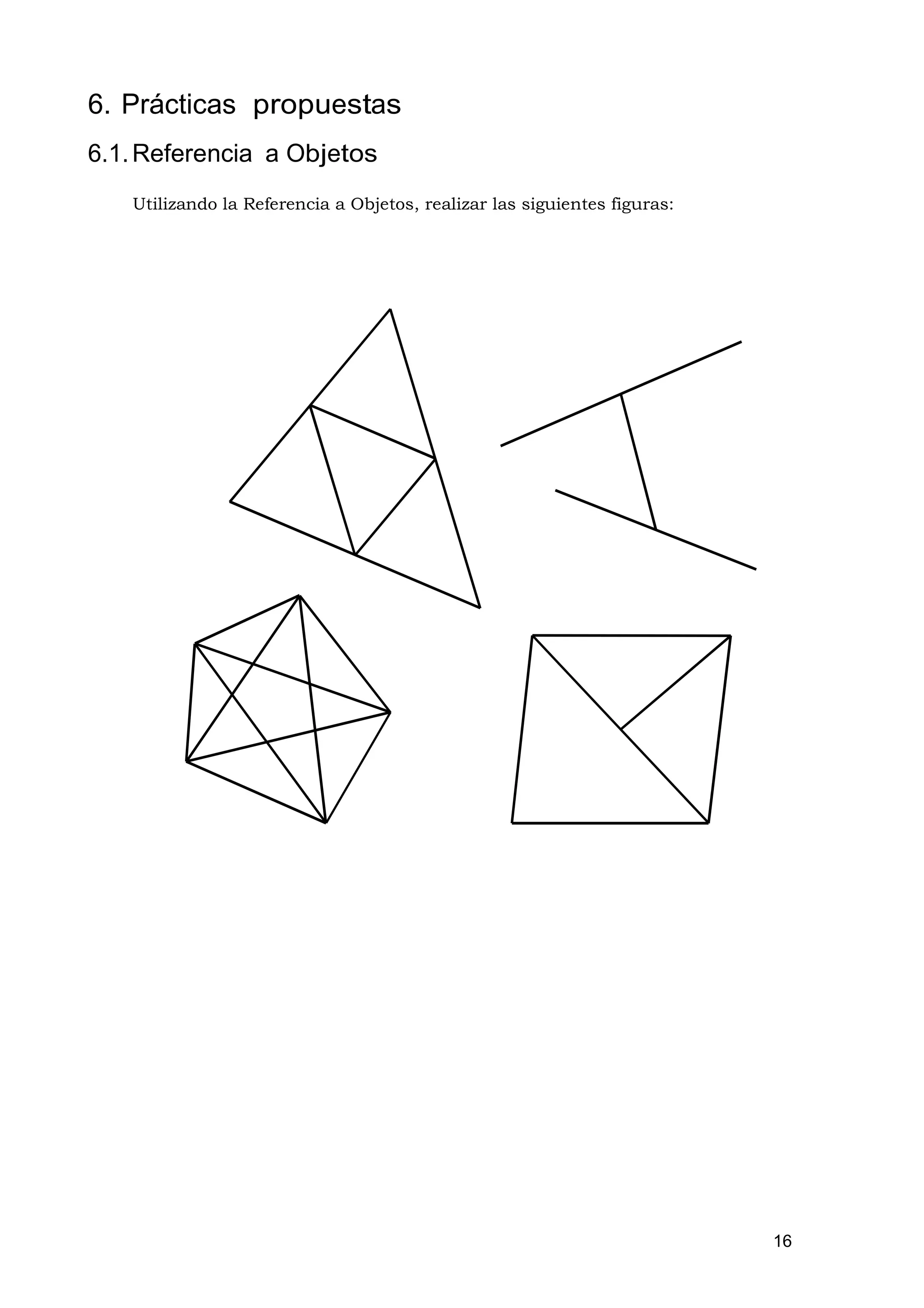6. Prácticas propuestas
6.1. Referencia a Objetos
   Utilizando la Referencia a Objetos, realizar las siguientes figuras:




                                                                          16
 
