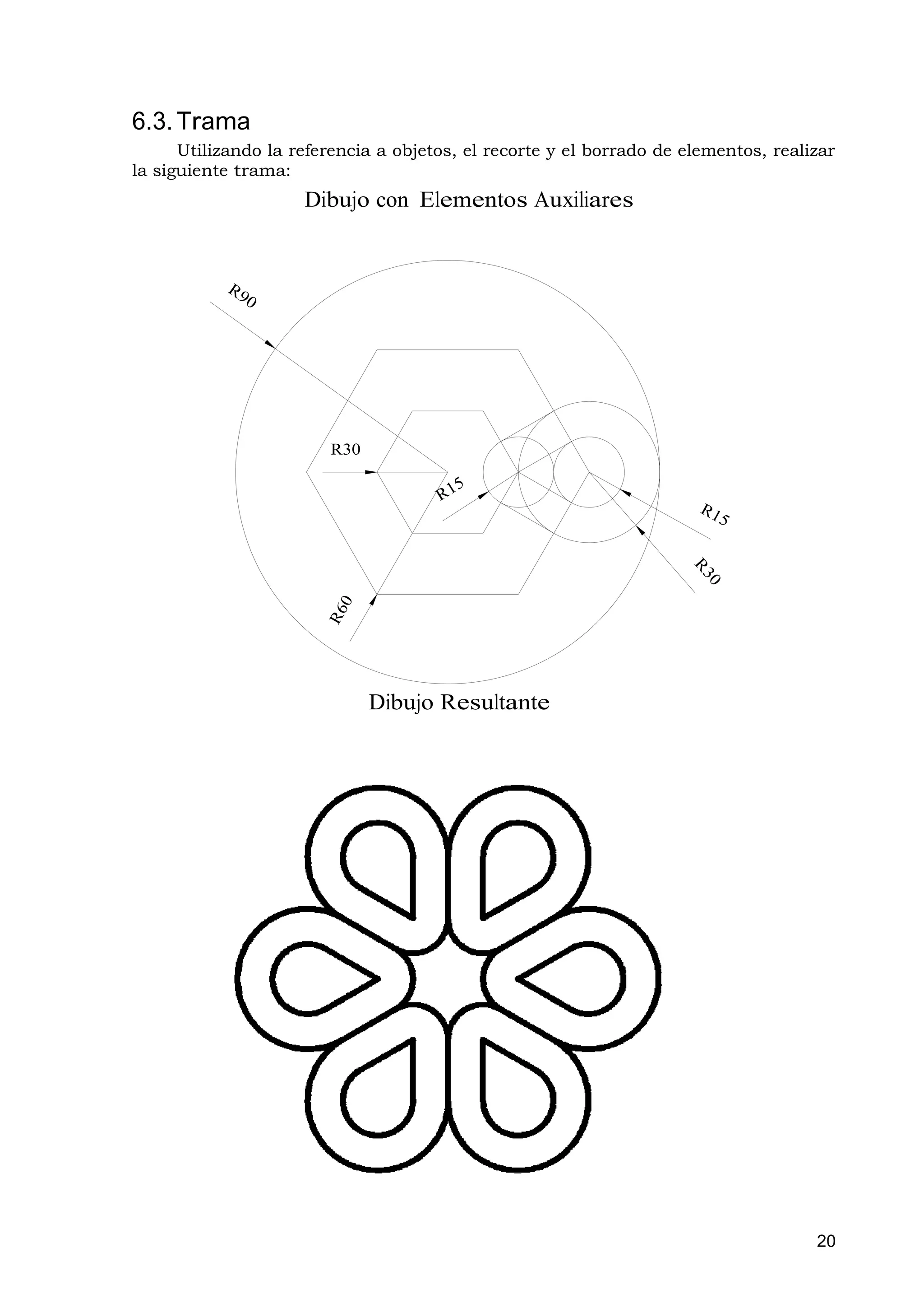 6.3. Trama
      Utilizando la referencia a objetos, el recorte y el borrado de elementos, realizar
la siguiente trama:
                     Dibujo con Elementos Auxiliares




                        R30




                              Dibujo Resultante




                                                                                     20
 