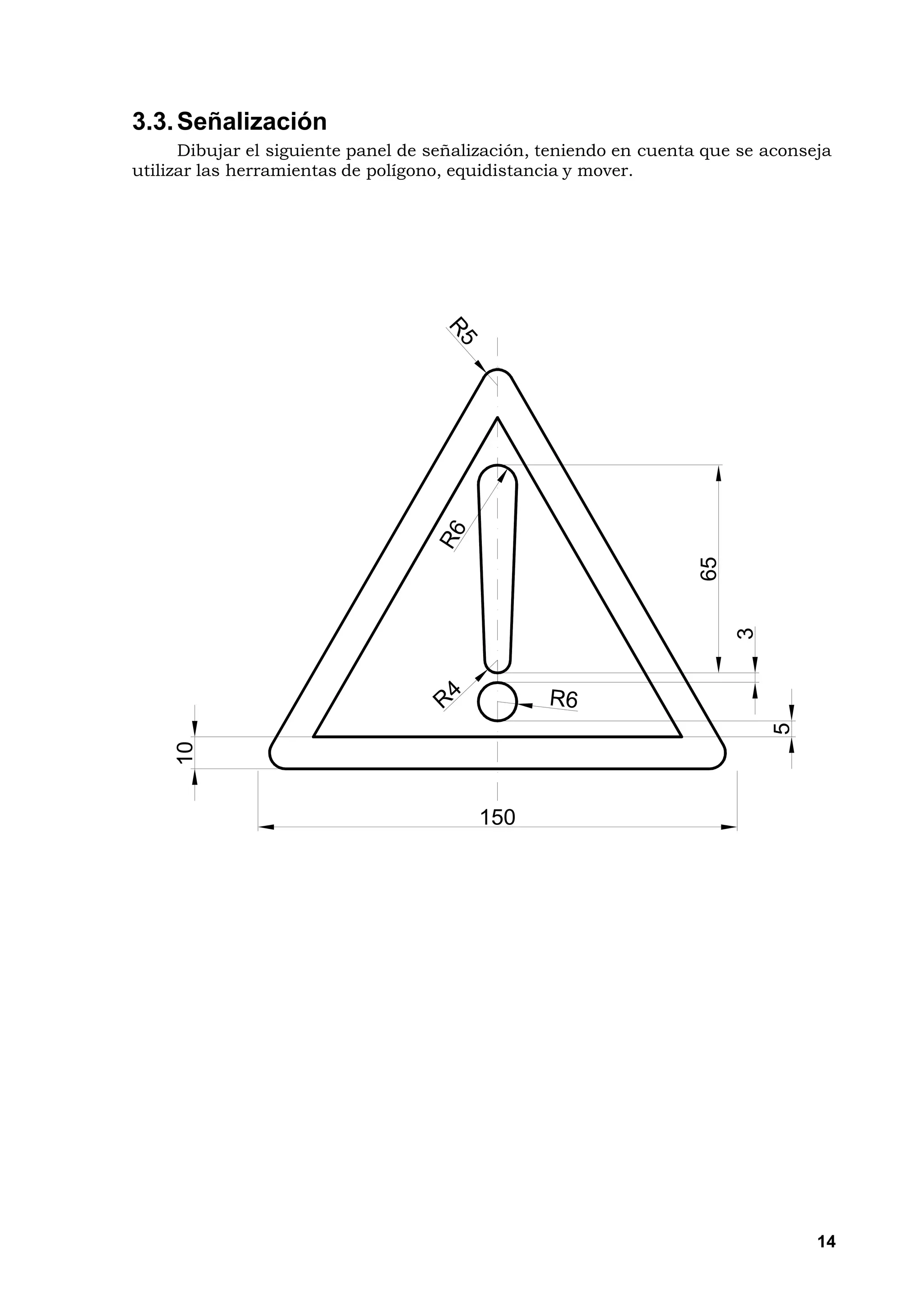 3.3. Señalización
      Dibujar el siguiente panel de señalización, teniendo en cuenta que se aconseja
utilizar las herramientas de polígono, equidistancia y mover.




                                                                    65
                                                                         3
                                                                             5
     10




                                         150




                                                                                  14
 