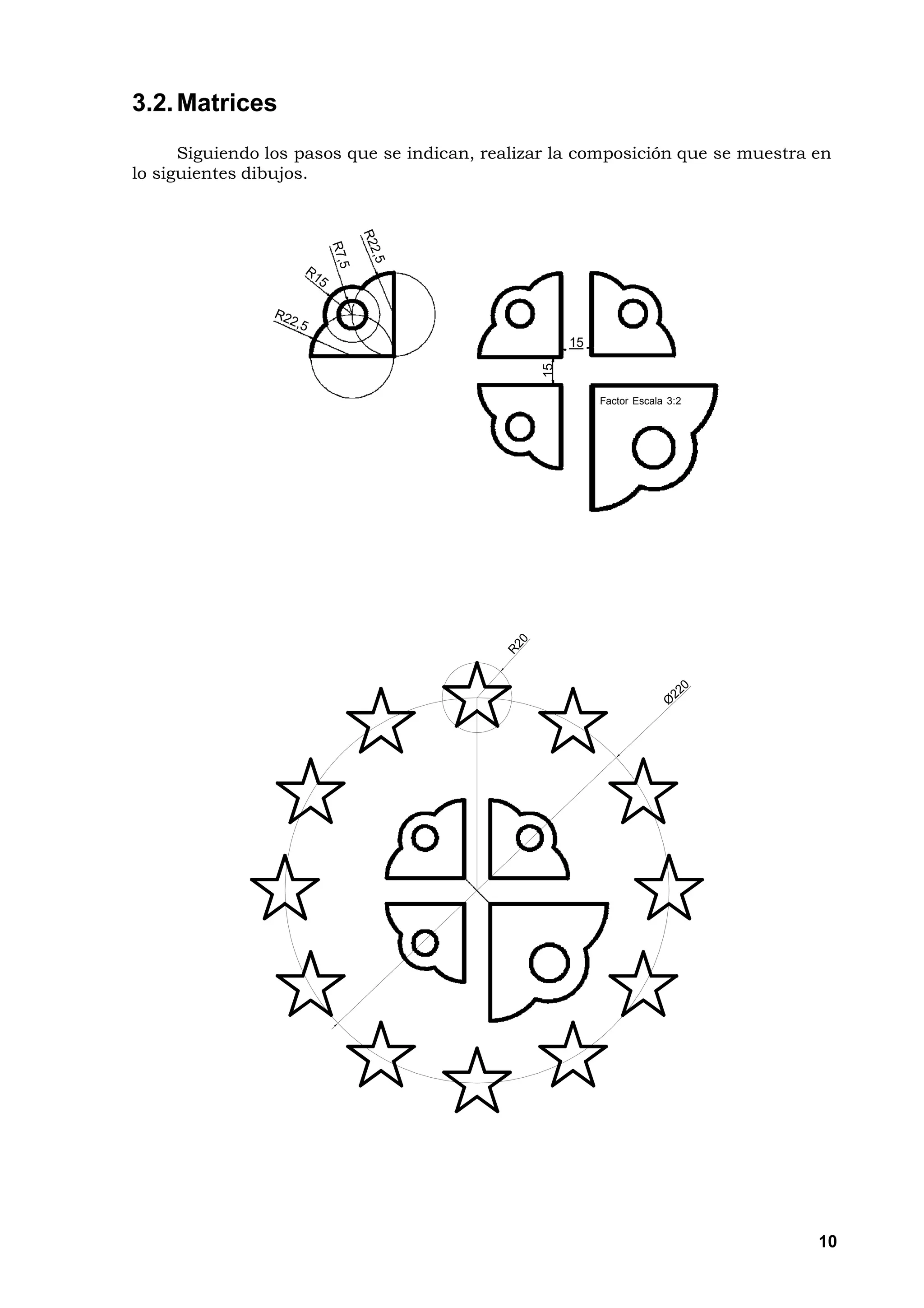 3.2. Matrices
      Siguiendo los pasos que se indican, realizar la composición que se muestra en
lo siguientes dibujos.




                                                     15




                                                15
                                                          Factor Escala 3:2




                                                                                 10
 
